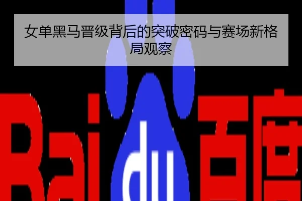 女单黑马晋级背后的突破密码与赛场新格局观察