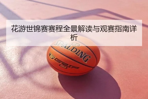 花游世锦赛赛程全景解读与观赛指南详析