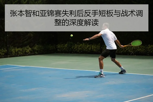 张本智和亚锦赛失利后反手短板与战术调整的深度解读