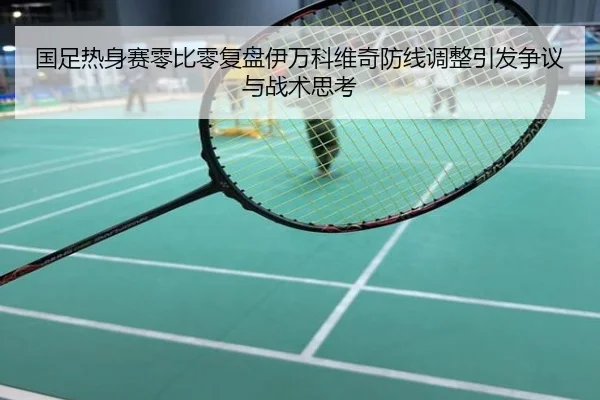 国足热身赛零比零复盘伊万科维奇防线调整引发争议与战术思考