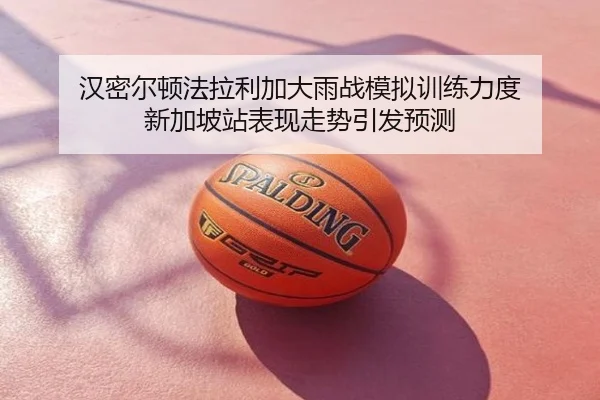 汉密尔顿法拉利加大雨战模拟训练力度 新加坡站表现走势引发预测