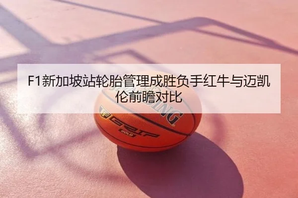 F1新加坡站轮胎管理成胜负手红牛与迈凯伦前瞻对比