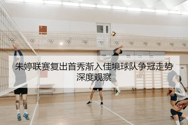 朱婷联赛复出首秀渐入佳境球队争冠走势深度观察