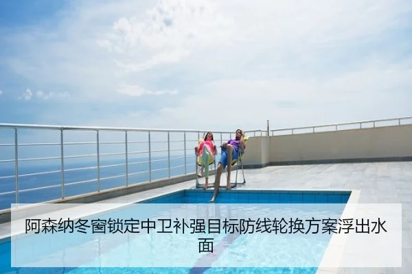 阿森纳冬窗锁定中卫补强目标防线轮换方案浮出水面